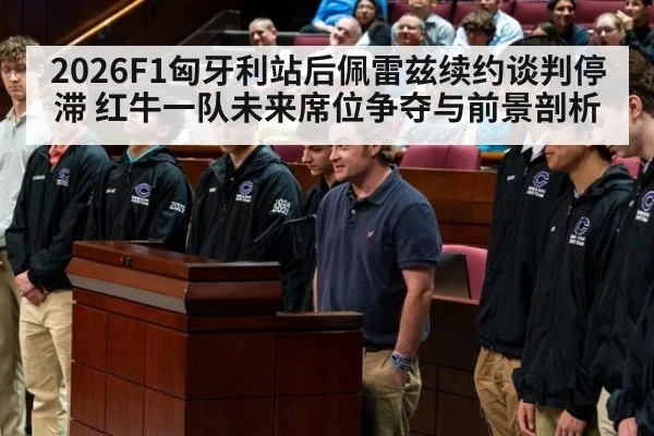 2026F1匈牙利站后佩雷兹续约谈判停滞 红牛一队未来席位争夺与前景剖析
