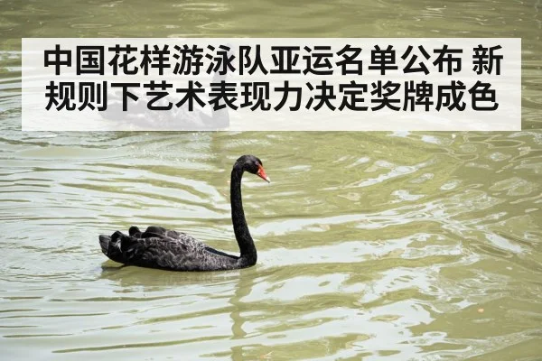 中国花样游泳队亚运名单公布 新规则下艺术表现力决定奖牌成色