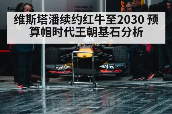 维斯塔潘续约红牛至2030 预算帽时代王朝基石分析