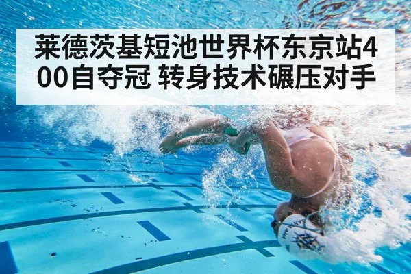 莱德茨基短池世界杯东京站400自夺冠 转身技术碾压对手