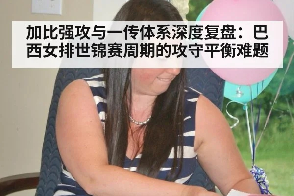 加比强攻与一传体系深度复盘：巴西女排世锦赛周期的攻守平衡难题