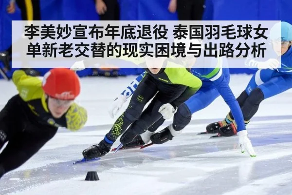 李美妙宣布年底退役 泰国羽毛球女单新老交替的现实困境与出路分析