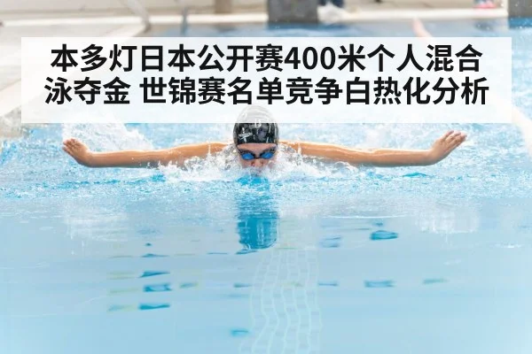 本多灯日本公开赛400米个人混合泳夺金 世锦赛名单竞争白热化分析