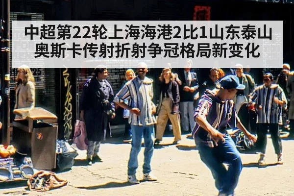 中超第22轮上海海港2比1山东泰山 奥斯卡传射折射争冠格局新变化